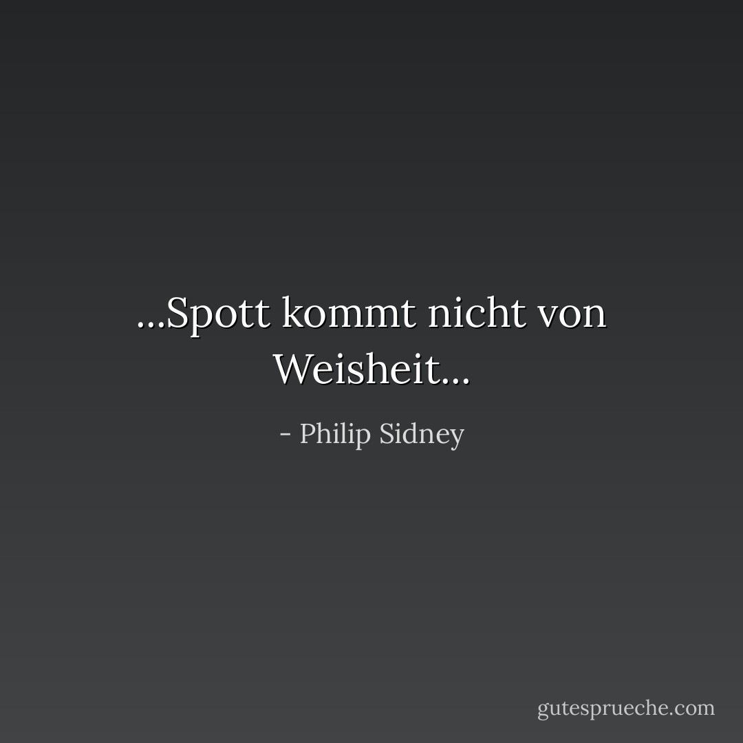 ...Spott kommt nicht von Weisheit... - Philip Sidney<