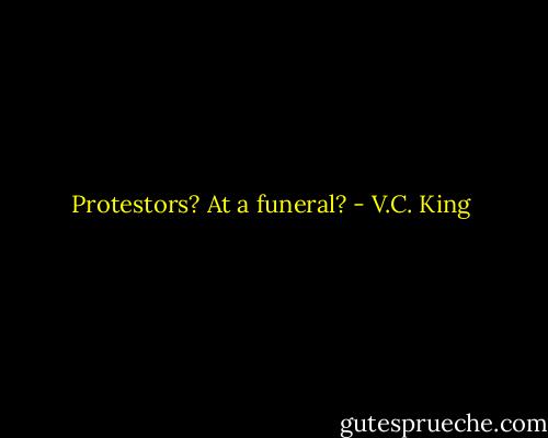 Protestors? At a funeral? - V.C. King