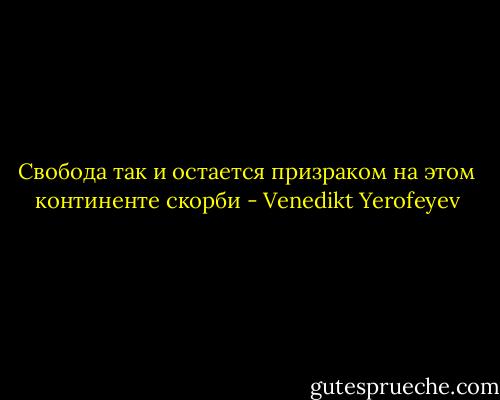 Свобода так и остается призраком на этом континенте скорби - Venedikt Yerofeyev