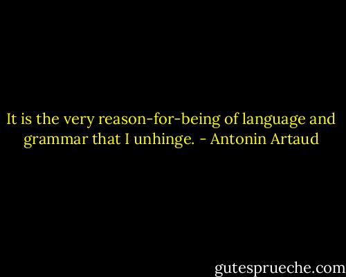 It is the very reason-for-being of language and grammar that I<br />unhinge. - Antonin Artaud