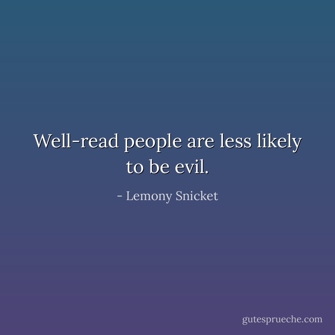 Well-read people are less likely to be evil. - Lemony Snicket