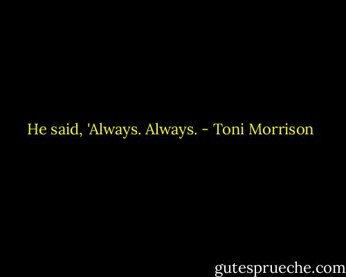 He said, 'Always. Always. - Toni Morrison