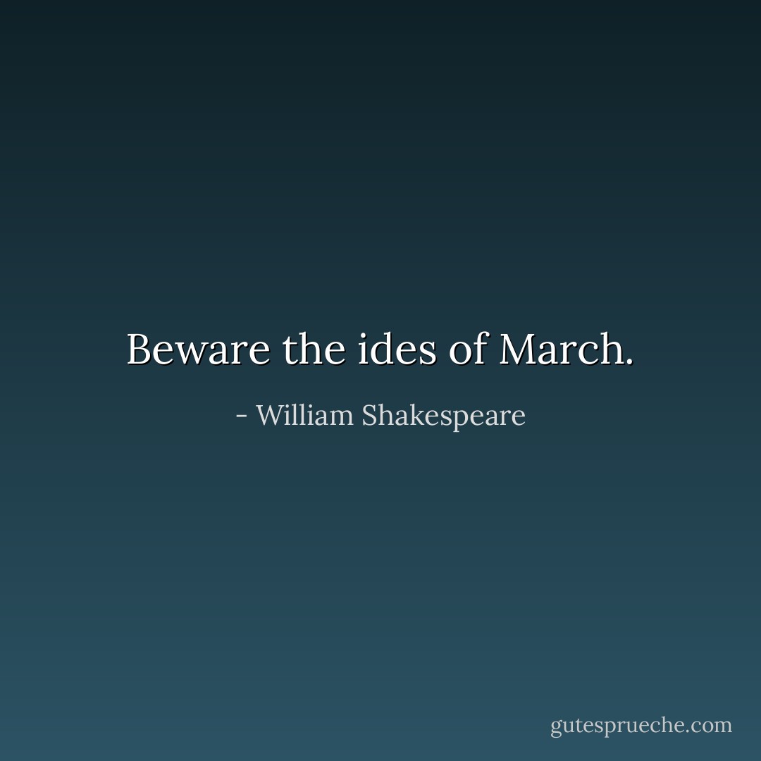 Beware the ides of March. - William Shakespeare