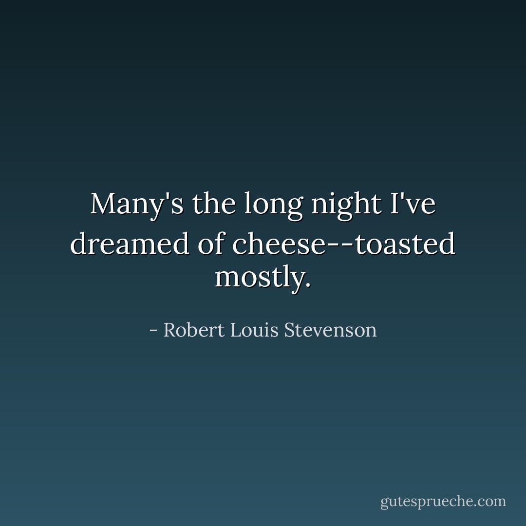 Many's the long night I've dreamed of cheese--toasted mostly. - Robert Louis Stevenson