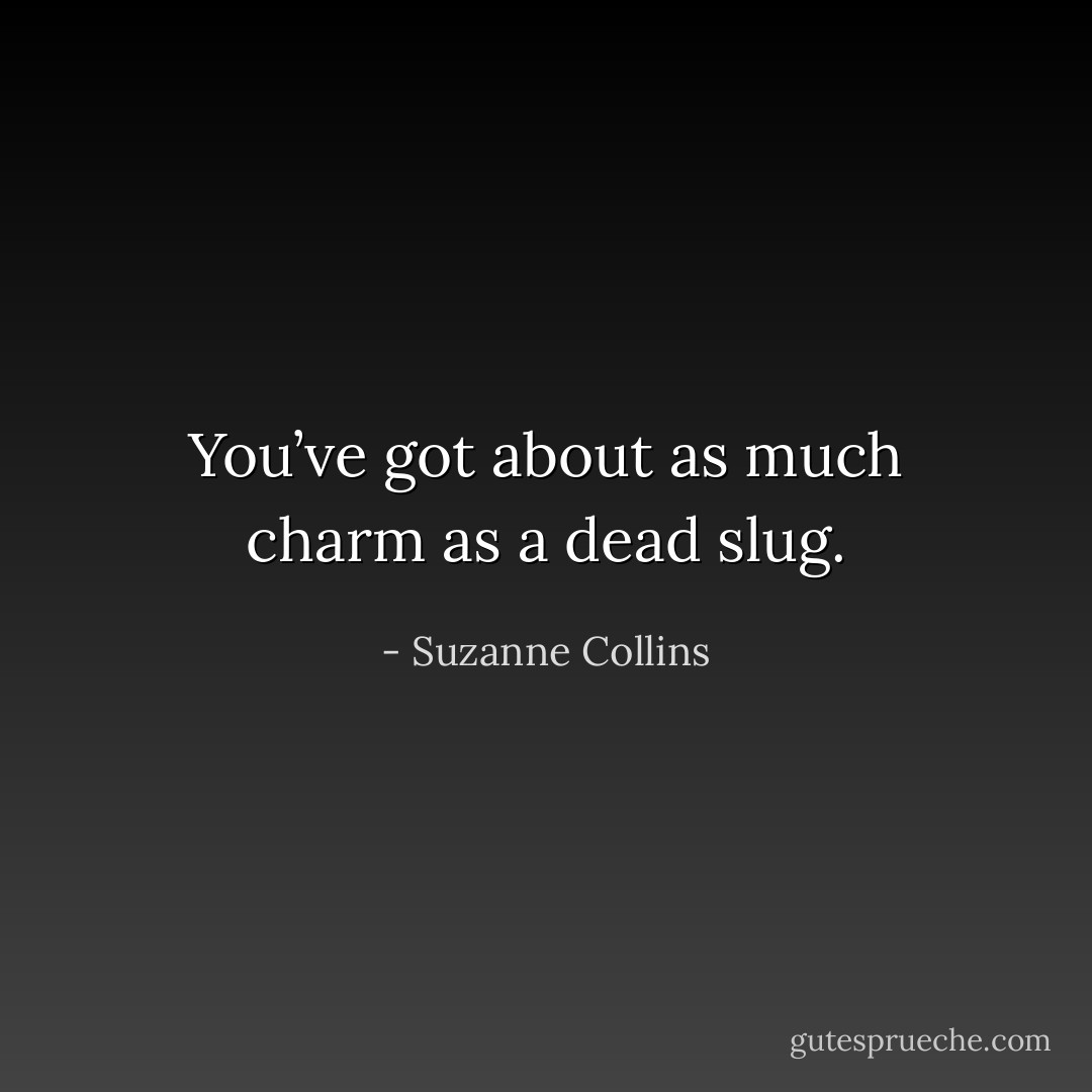 You’ve got about as much charm as a dead slug. - Suzanne Collins