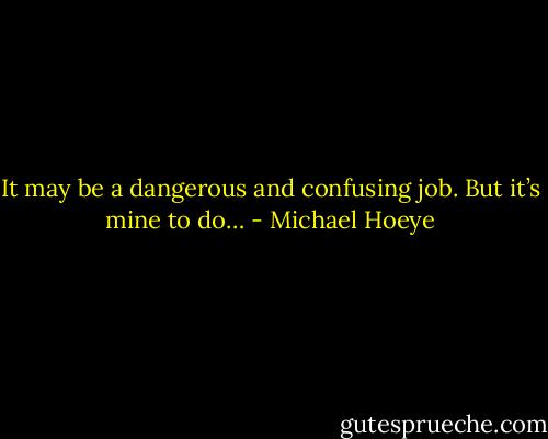 It may be a dangerous and confusing job.<br />But it’s mine to do… - Michael Hoeye