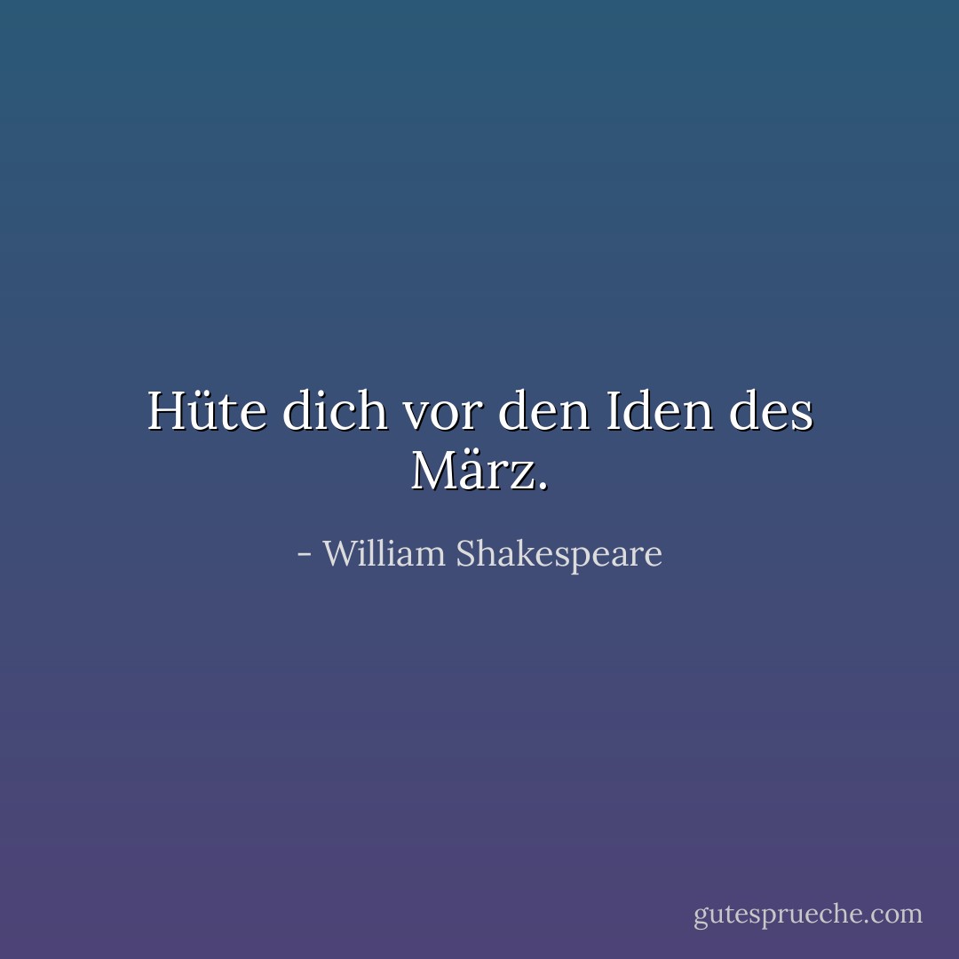 Hüte dich vor den Iden des März. - William Shakespeare<