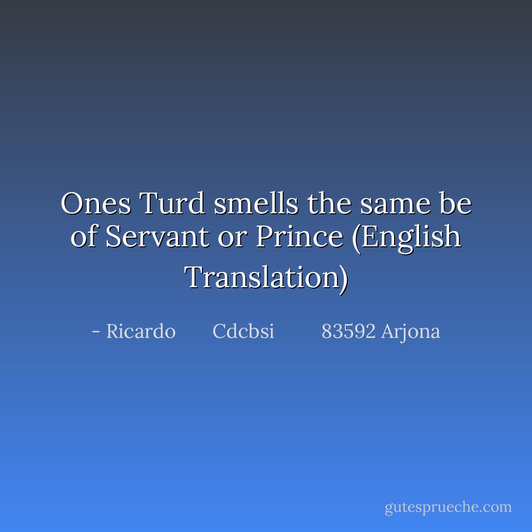 Ones Turd smells the same be of Servant or Prince (English Translation) - Ricardo       Cdcbsi         83592 Arjona