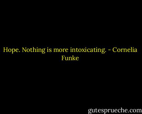 Hope. Nothing is more intoxicating. - Cornelia Funke