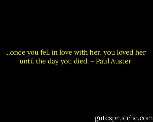 ...once you fell in love with her, you<br />loved her until the day you died. - Paul Auster