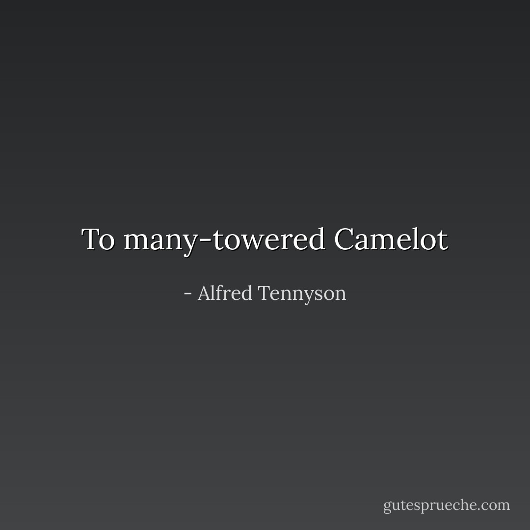 To many-towered Camelot - Alfred Tennyson