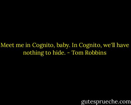 Meet me in Cognito, baby. In Cognito, we'll have nothing to hide. - Tom Robbins
