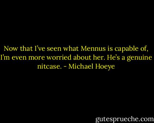 Now that I’ve seen what Mennus is capable of,<br />I’m even more worried about her.<br />He’s a genuine nitcase. - Michael Hoeye