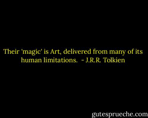 Their 'magic' is Art, delivered from many of its human limitations.  - J.R.R. Tolkien