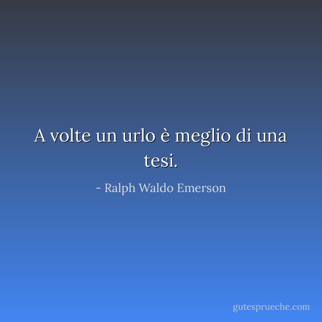 A volte un urlo è meglio di una tesi. - Ralph Waldo Emerson