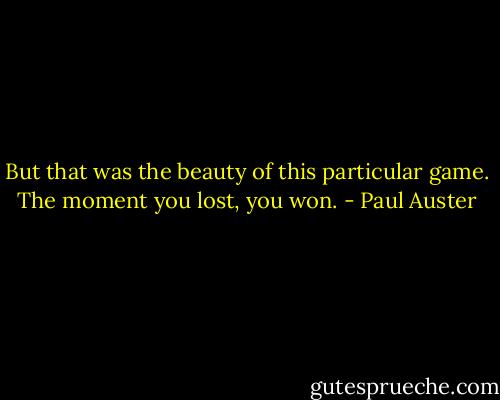 But that was the beauty of this particular game. The moment you lost, you won. - Paul Auster