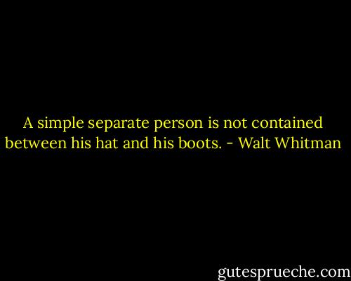 A simple separate person is not contained between his hat and his boots. - Walt Whitman