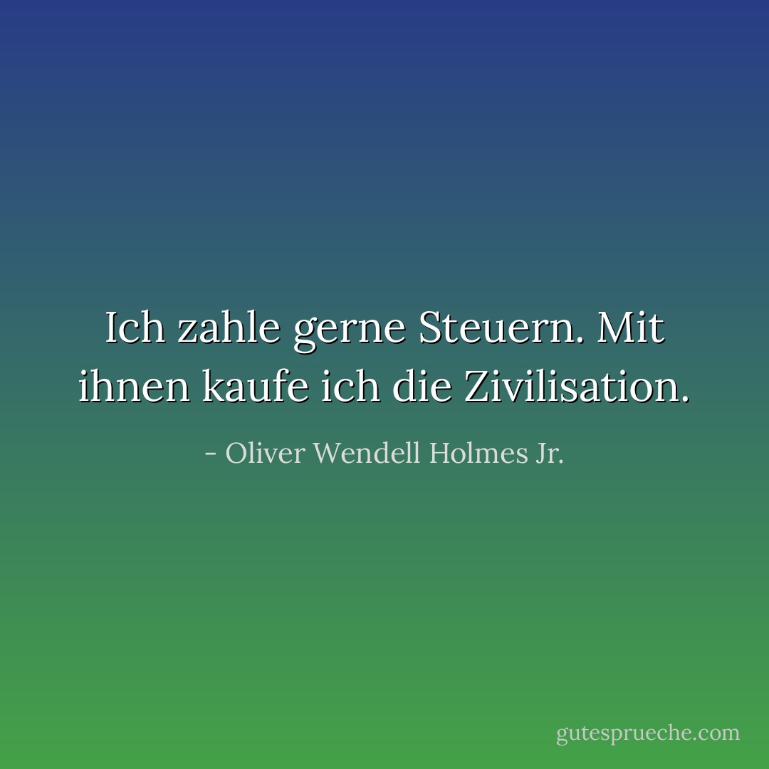 Ich zahle gerne Steuern. Mit ihnen kaufe ich die Zivilisation. - Oliver Wendell Holmes Jr.<