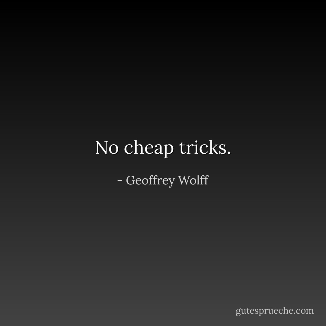 No cheap tricks. - Geoffrey Wolff
