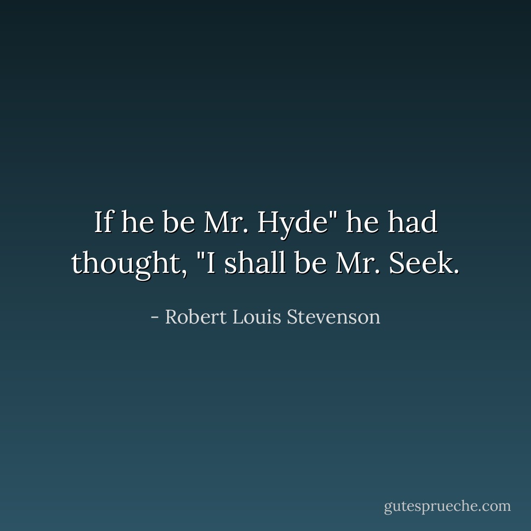 If he be Mr. Hyde" he had thought, "I shall be Mr. Seek. - Robert Louis Stevenson