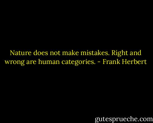 Nature does not make mistakes. Right and wrong are human categories. - Frank Herbert