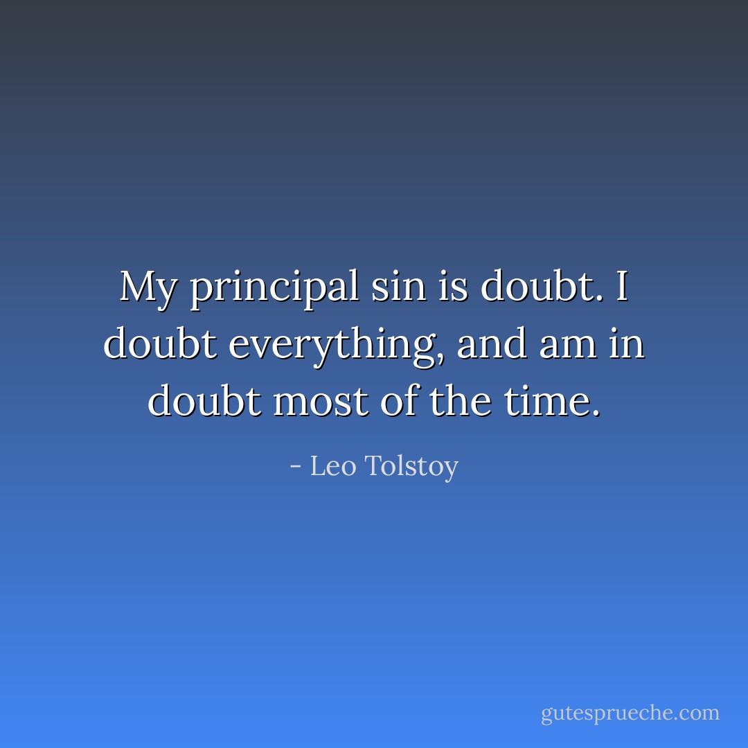 My principal sin is doubt. I doubt everything, and am in doubt most of the time. - Leo Tolstoy