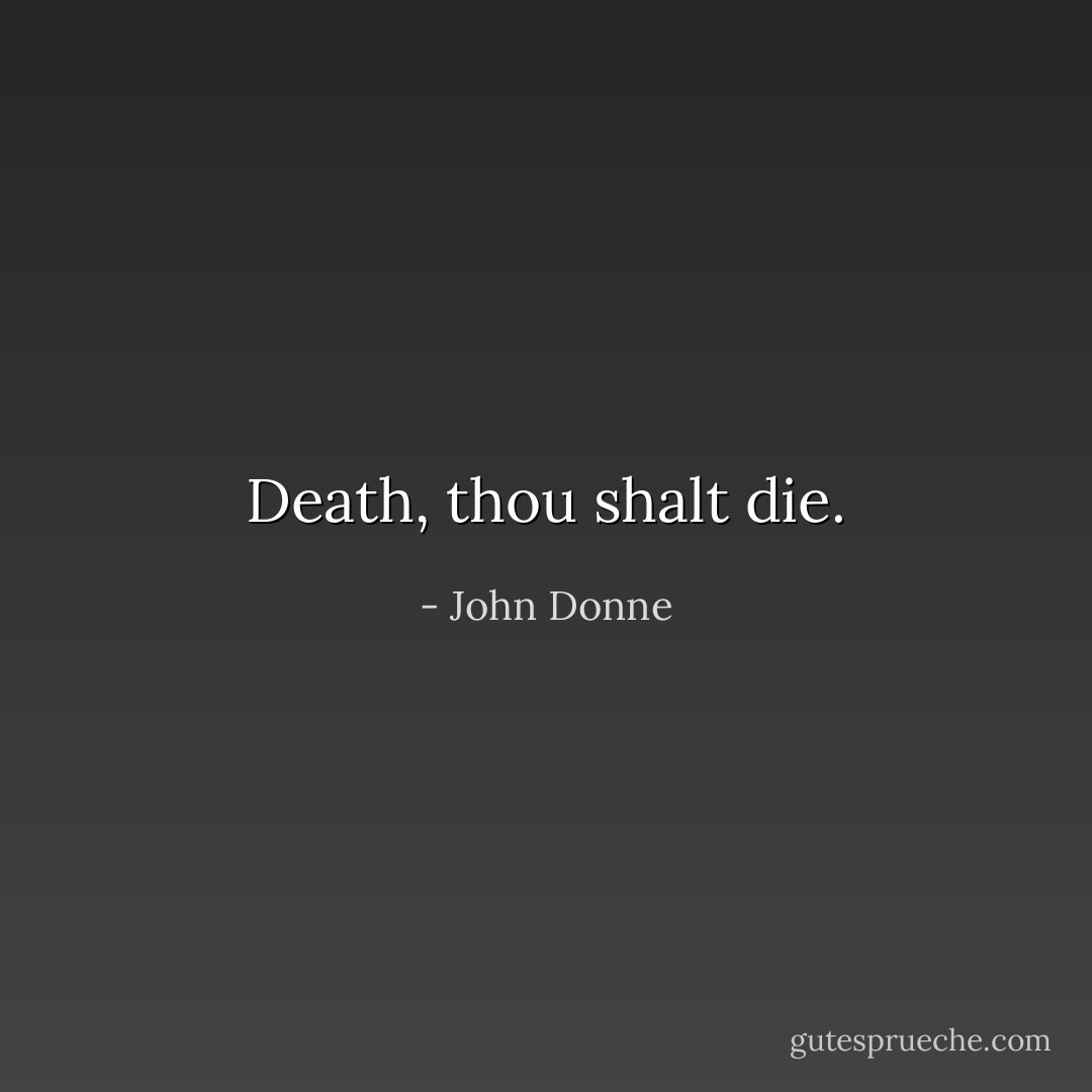 Death, thou shalt die. - John Donne