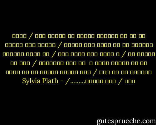 من یک زن قهرمان حاشیه ای خواهم بود /<br />متهم نخواهم شد با دکمه های منزوی /<br />سوراخ های پاشنه جوراب ها /<br />و چهره های سفید گنگ /<br />نه ساعت کمبودی در من خواهد یافت و <br />نه این ستارگان /<br />اما من کمبودی حس می کنم /<br />نمی توانم زندگی ام را مهار کنم /<br />نمی توانم........./ - Sylvia Plath