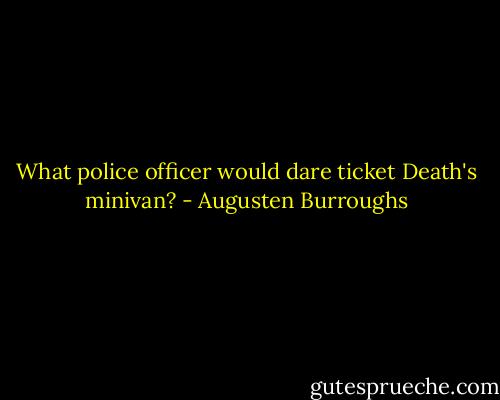 What police officer would dare ticket Death's minivan? - Augusten Burroughs