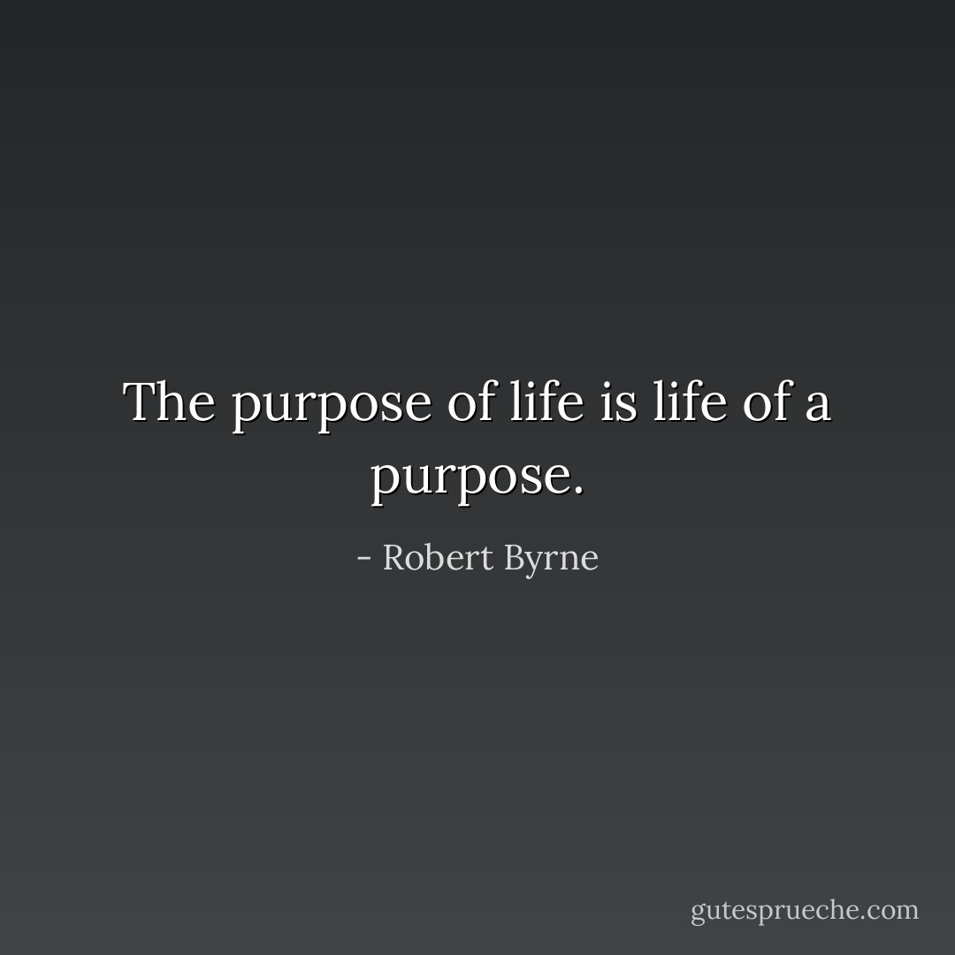 The purpose of life is life of a purpose. - Robert Byrne
