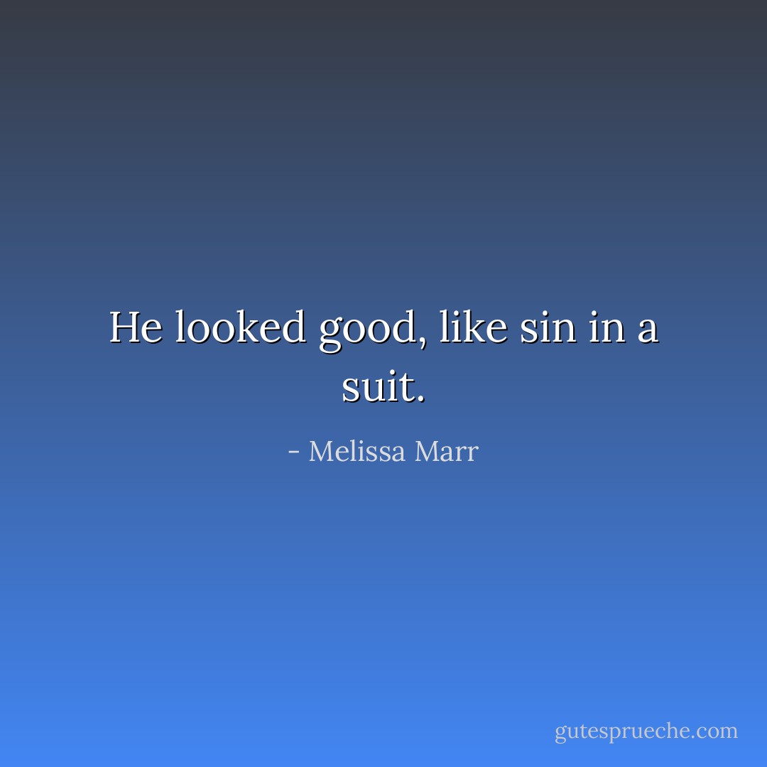 He looked good, like sin in a suit. - Melissa Marr