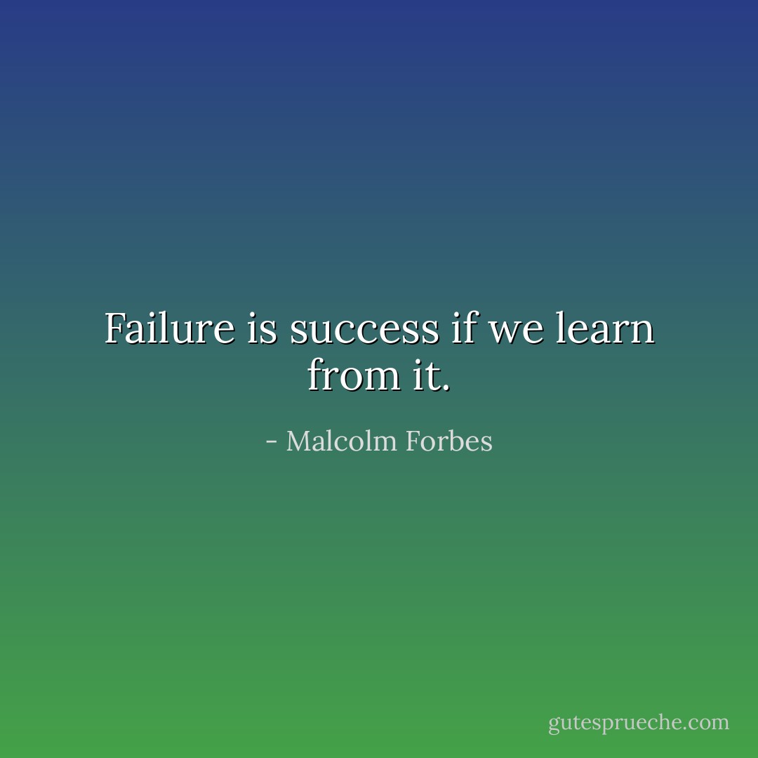 Failure is success if we learn from it. - Malcolm Forbes
