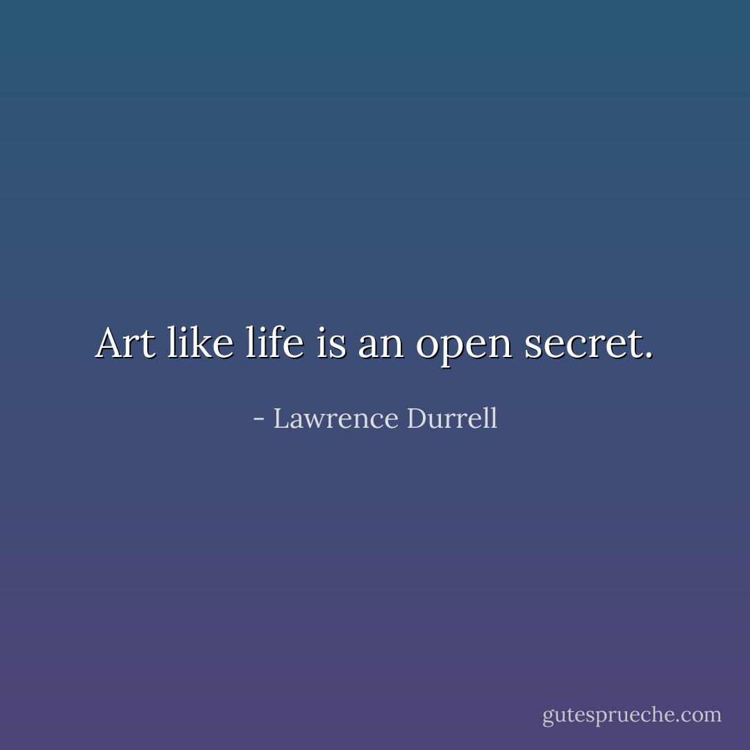 Art like life is an open secret. - Lawrence Durrell