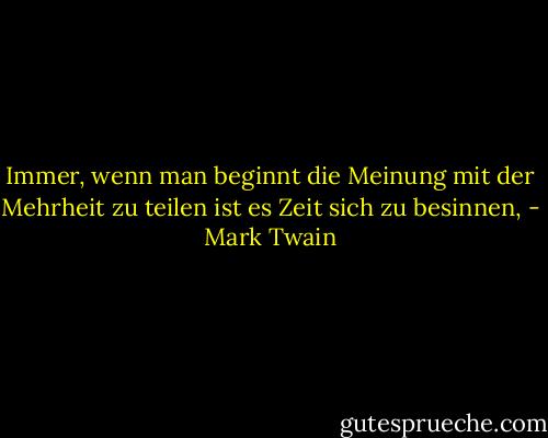 Immer, wenn man beginnt die Meinung mit der Mehrheit zu teilen ist es Zeit sich zu besinnen, - Mark Twain