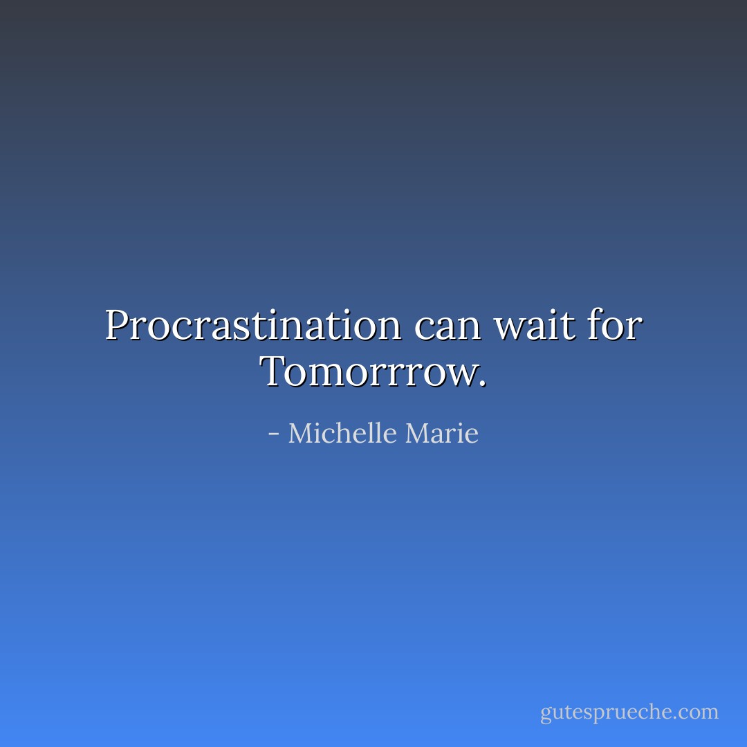 Procrastination can wait for Tomorrrow. - Michelle Marie