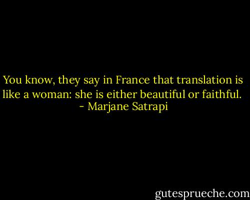 You know, they say in France that translation is like a woman: she is either beautiful or faithful.  - Marjane Satrapi