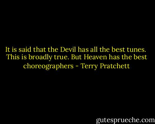 It is said that the Devil has all the best tunes.<br /> This is broadly true. But Heaven has the best choreographers - Terry Pratchett