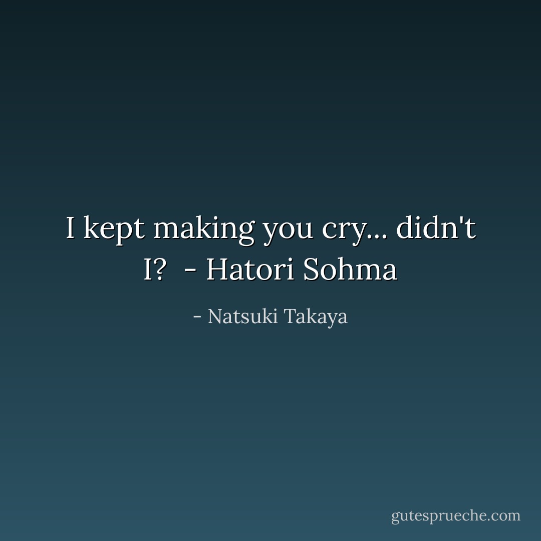 I kept making you cry... didn't I?<br /><br />- Hatori Sohma - Natsuki Takaya
