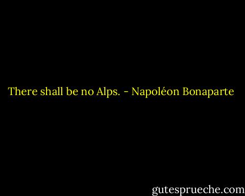 There shall be no Alps. - Napoléon Bonaparte
