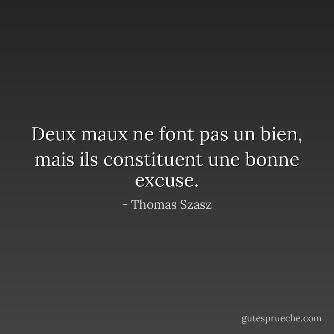 Deux maux ne font pas un bien, mais ils constituent une bonne excuse. - Thomas Szasz
