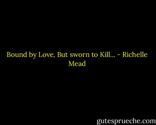 Bound by Love, But sworn to Kill... - Richelle Mead