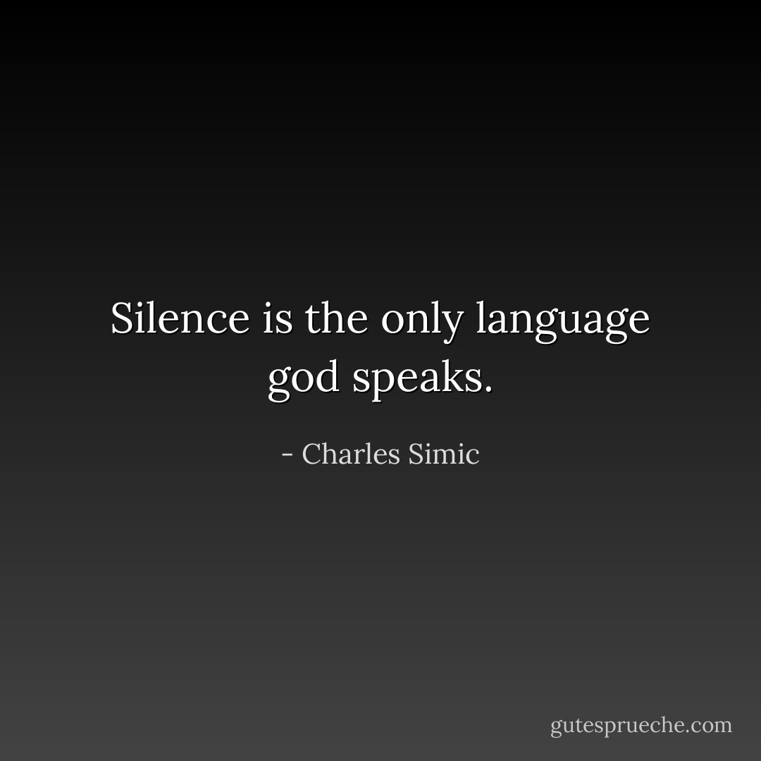 Silence is the only language god speaks. - Charles Simic