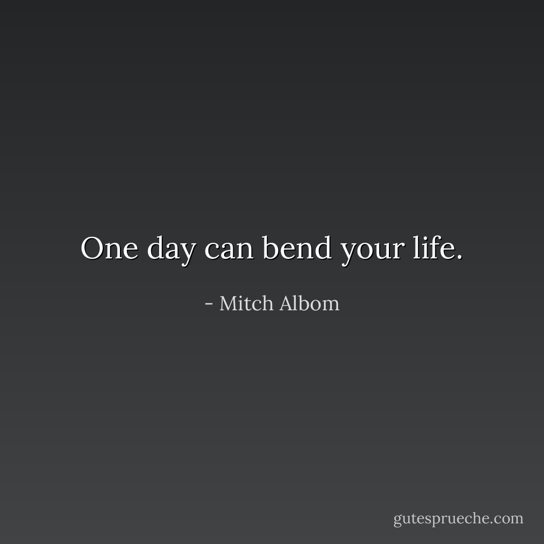 One day can bend your life. - Mitch Albom