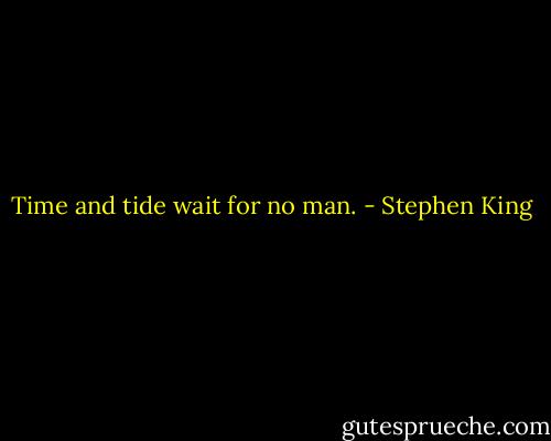 Time and tide wait for no man. - Stephen King