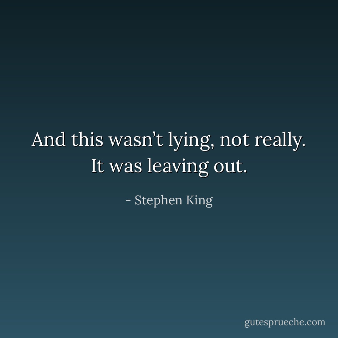 And this wasn’t lying, not really. It was leaving out. - Stephen King