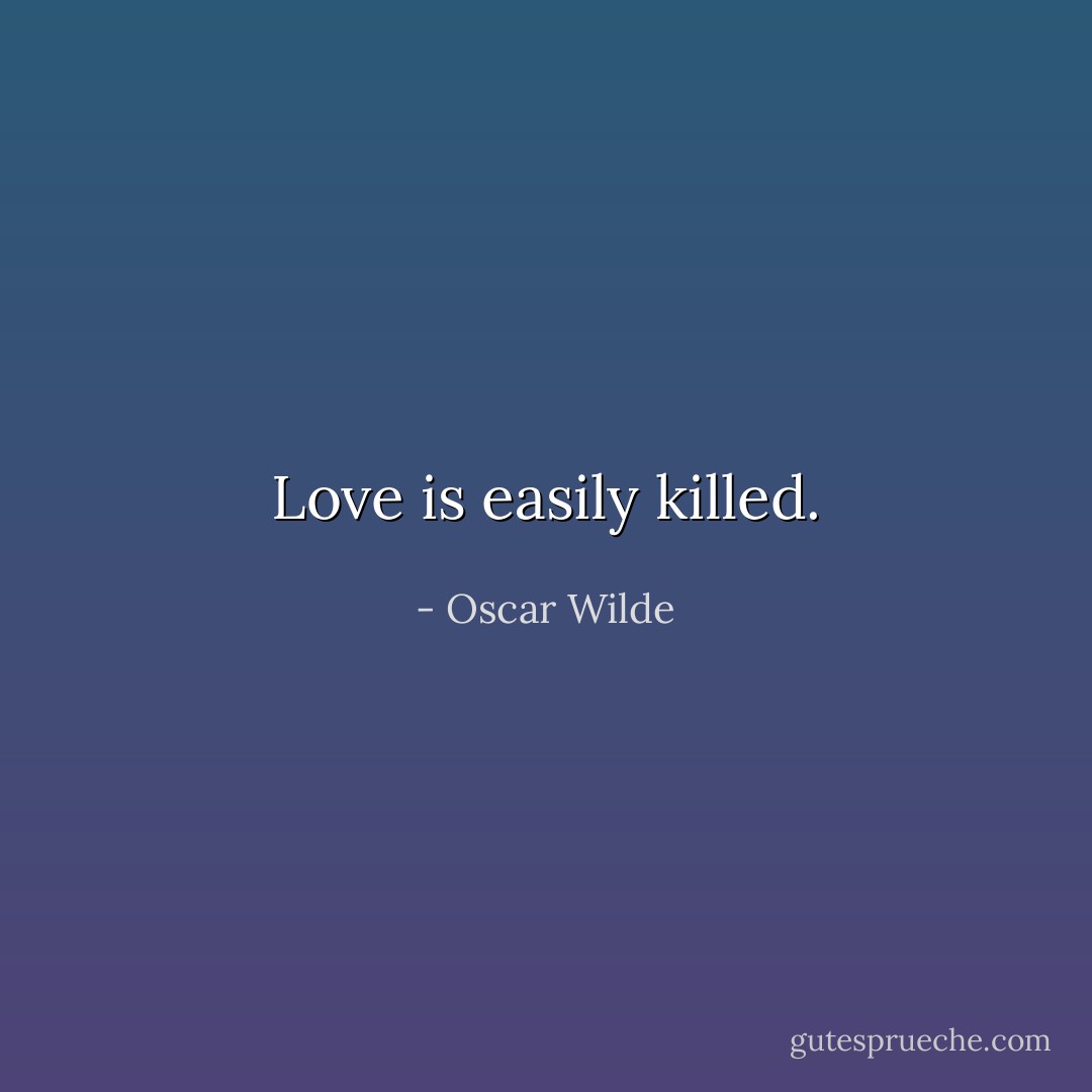 Love is easily killed. - Oscar Wilde
