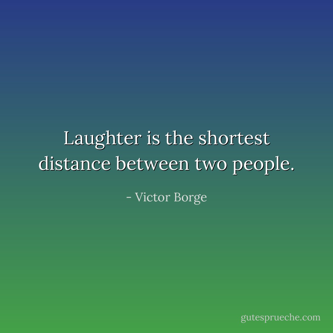 Laughter is the shortest distance between two people. - Victor Borge