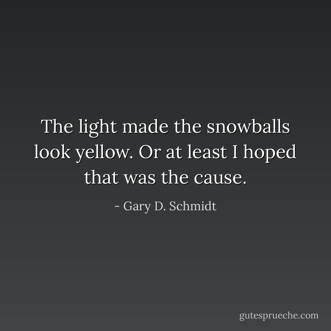 The light made the snowballs look yellow. Or at least I hoped that was the cause. - Gary D. Schmidt
