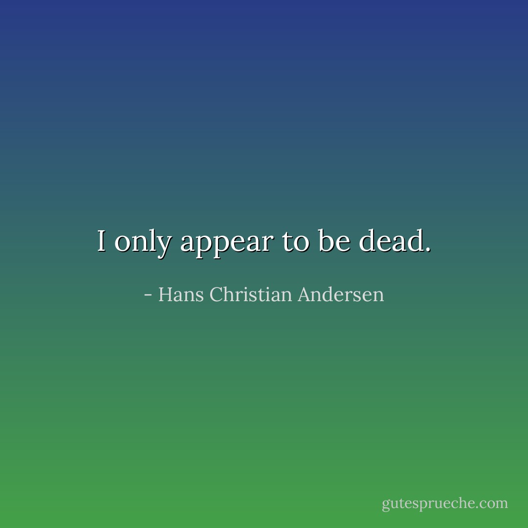 I only appear to be dead. - Hans Christian Andersen