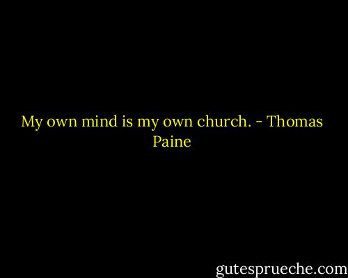 My own mind is my own church. - Thomas Paine